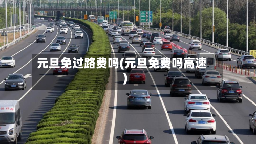 元旦免过路费吗(元旦免费吗高速)-第2张图片
