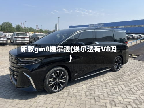 新款gm8埃尔法(埃尔法有V8吗)