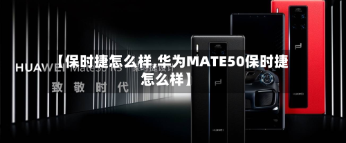 【保时捷怎么样,华为MATE50保时捷怎么样】