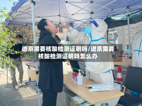 进京需要核酸检测证明吗/进京需要核酸检测证明吗怎么办-第2张图片