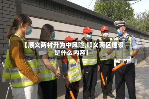【顺义两村升为中风险,顺义两区建设是什么内容】-第3张图片