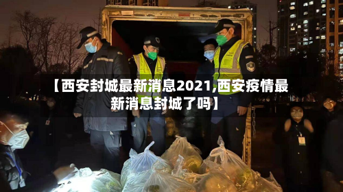 【西安封城最新消息2021,西安疫情最新消息封城了吗】-第2张图片