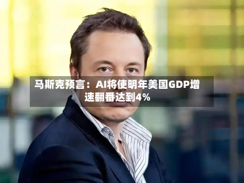 马斯克预言：AI将使明年美国GDP增速翻番达到4%-第2张图片