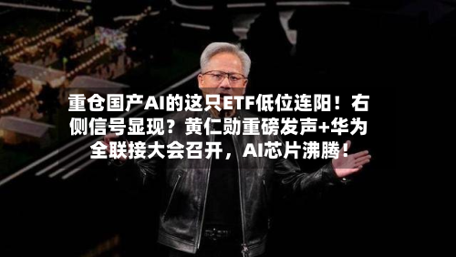 重仓国产AI的这只ETF低位连阳！右侧信号显现？黄仁勋重磅发声+华为全联接大会召开	，AI芯片沸腾！-第2张图片