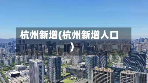 杭州新增(杭州新增人口)