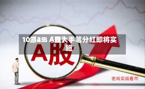 10派25.〖壹〗	、10派4.8 A股大手笔分红即将实施-第2张图片