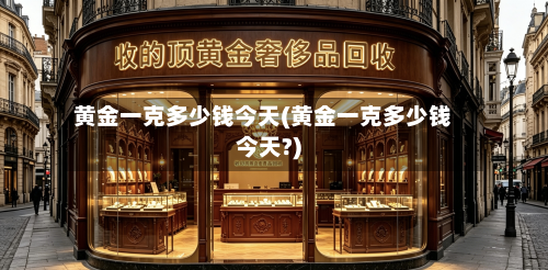 黄金一克多少钱今天(黄金一克多少钱今天?)