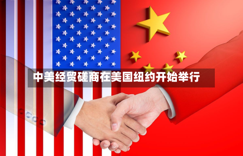 中美经贸磋商在美国纽约开始举行