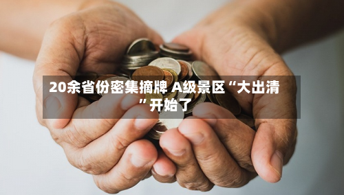 20余省份密集摘牌 A级景区“大出清”开始了