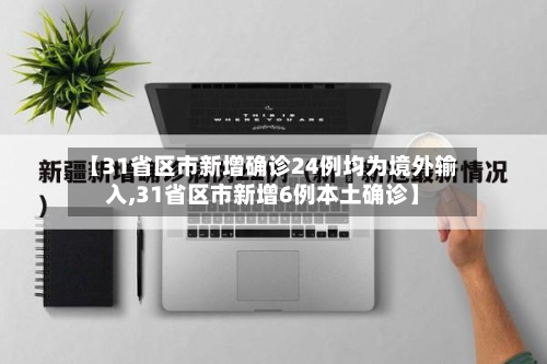【31省区市新增确诊24例均为境外输入,31省区市新增6例本土确诊】-第3张图片