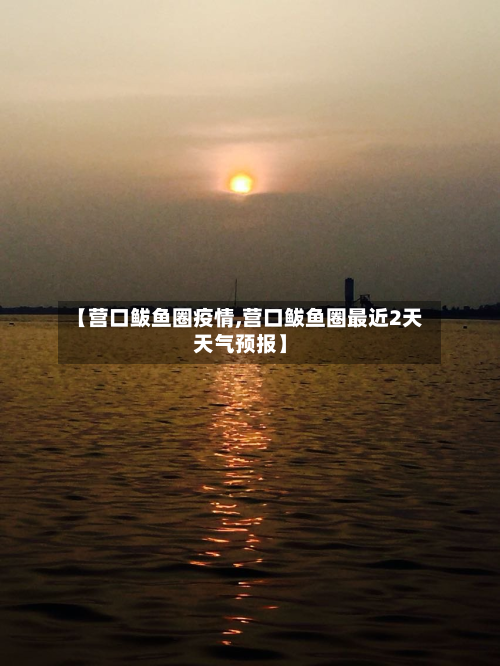【营口鲅鱼圈疫情,营口鲅鱼圈最近2天天气预报】