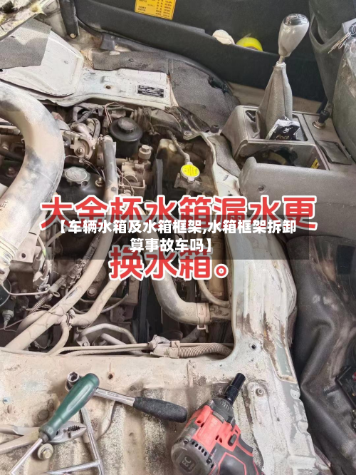 【车辆水箱及水箱框架,水箱框架拆卸算事故车吗】-第3张图片