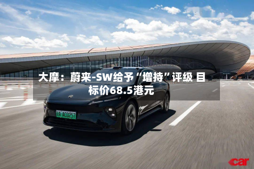 大摩：蔚来-SW给予“增持	”评级 目标价68.5港元-第2张图片