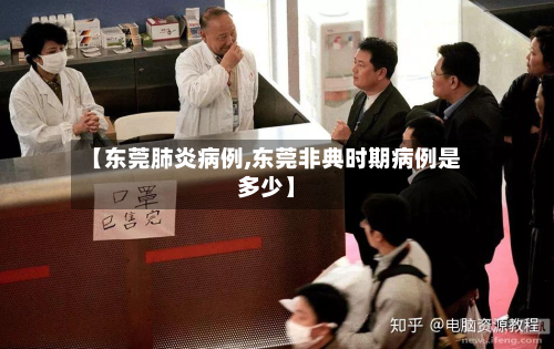 【东莞肺炎病例,东莞非典时期病例是多少】