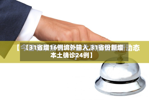 【31省增16例境外输入,31省份新增本土确诊24例】
