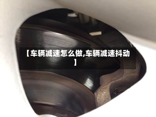 【车辆减速怎么做,车辆减速抖动】