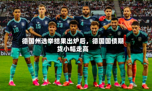 德国州选举结果出炉后，德国国债期货小幅走高-第3张图片