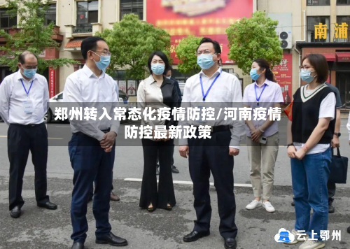 郑州转入常态化疫情防控/河南疫情防控最新政策