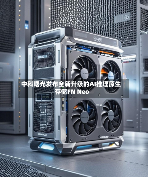 中科曙光发布全新升级的AI推理原生存储FN Neo-第3张图片