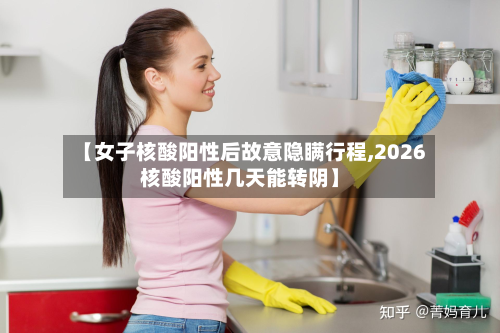 【女子核酸阳性后故意隐瞒行程,2026核酸阳性几天能转阴】