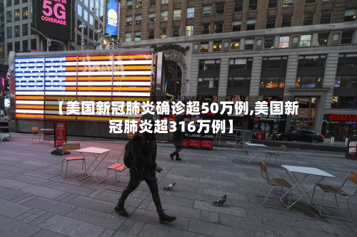 【美国新冠肺炎确诊超50万例,美国新冠肺炎超316万例】