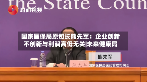 国家医保局原司长熊先军：企业创新不创新与利润高低无关|未来健康局