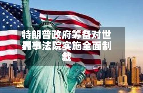 特朗普政府筹备对世界刑事法院实施全面制裁-第2张图片