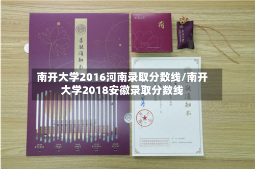 南开大学2016河南录取分数线/南开大学2018安徽录取分数线-第2张图片