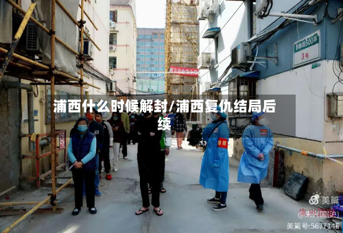 浦西什么时候解封/浦西复仇结局后续