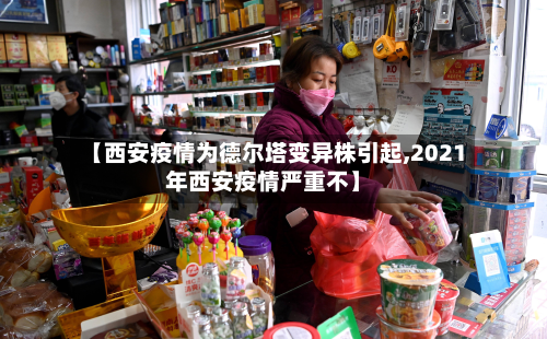 【西安疫情为德尔塔变异株引起,2021年西安疫情严重不】-第3张图片
