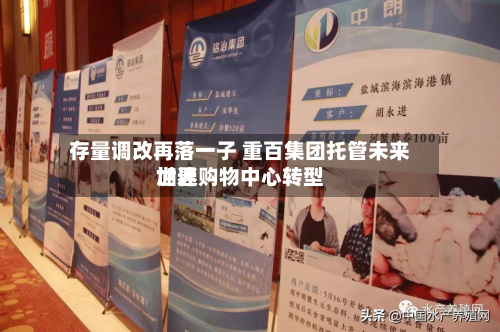 存量调改再落一子 重百集团托管未来世界
加速购物中心转型