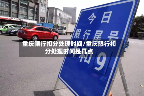 重庆限行扣分处理时间/重庆限行扣分处理时间是几点