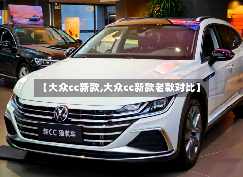 【大众cc新款,大众cc新款老款对比】-第2张图片