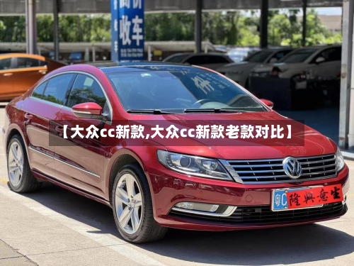 【大众cc新款,大众cc新款老款对比】