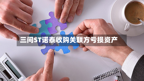 三问ST诺泰收购关联方亏损资产