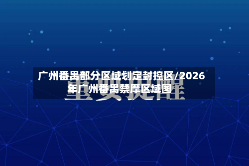 广州番禺部分区域划定封控区/2026年广州番禺禁摩区域图