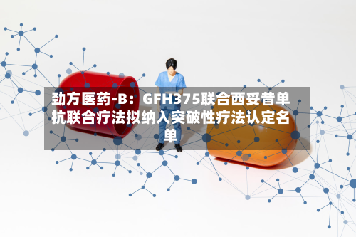 劲方医药-B：GFH375联合西妥昔单抗联合疗法拟纳入突破性疗法认定名单-第1张图片