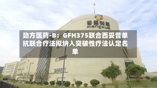 劲方医药-B：GFH375联合西妥昔单抗联合疗法拟纳入突破性疗法认定名单-第3张图片