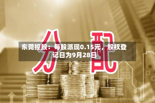 东莞控股：每股派现0.15元，股权登记日为9月28日-第1张图片