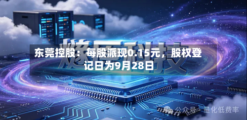 东莞控股：每股派现0.15元，股权登记日为9月28日-第2张图片