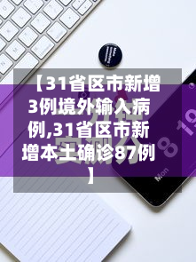 【31省区市新增3例境外输入病例,31省区市新增本土确诊87例】
