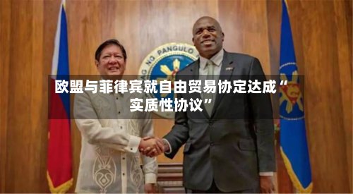 欧盟与菲律宾就自由贸易协定达成“实质性协议”-第2张图片