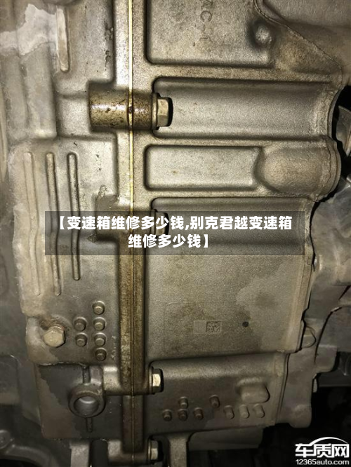 【变速箱维修多少钱,别克君越变速箱维修多少钱】
