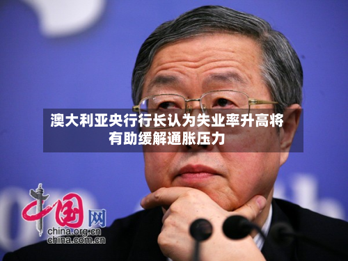 澳大利亚央行行长认为失业率升高将有助缓解通胀压力