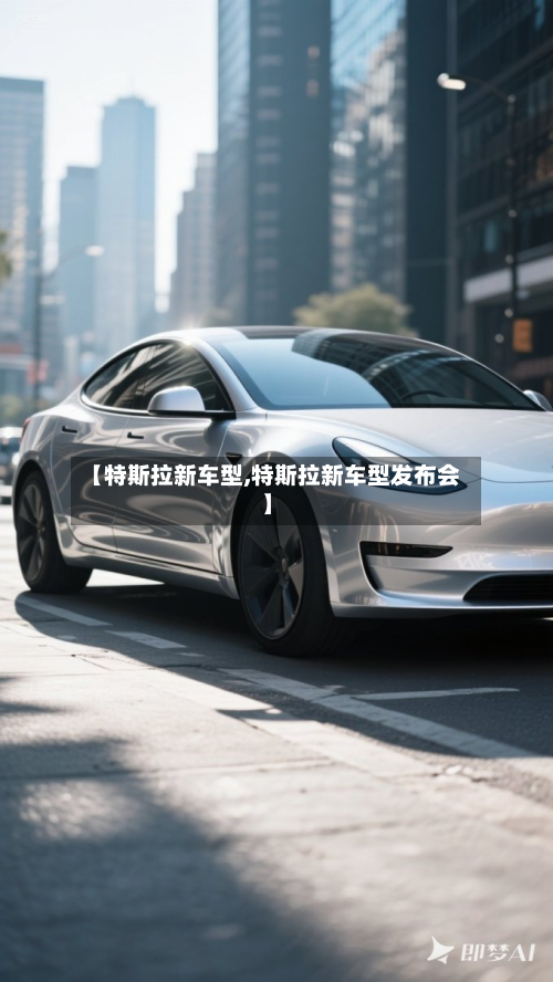 【特斯拉新车型,特斯拉新车型发布会】