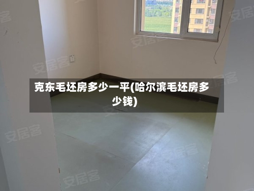 克东毛坯房多少一平(哈尔滨毛坯房多少钱)-第3张图片