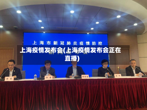 上海疫情发布会(上海疫情发布会正在直播)-第2张图片