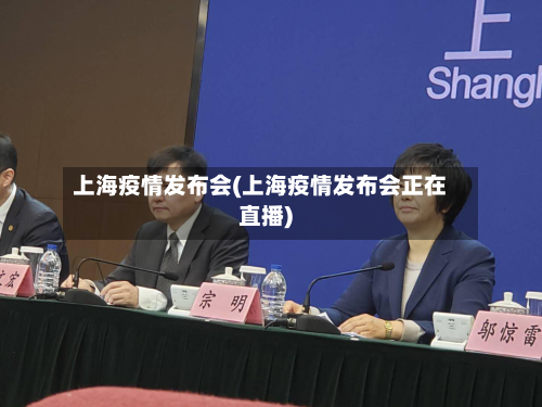 上海疫情发布会(上海疫情发布会正在直播)-第3张图片