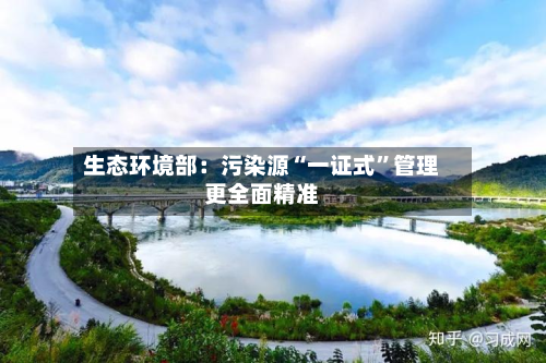 生态环境部：污染源“一证式”管理更全面精准