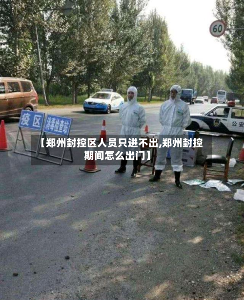 【郑州封控区人员只进不出,郑州封控期间怎么出门】
